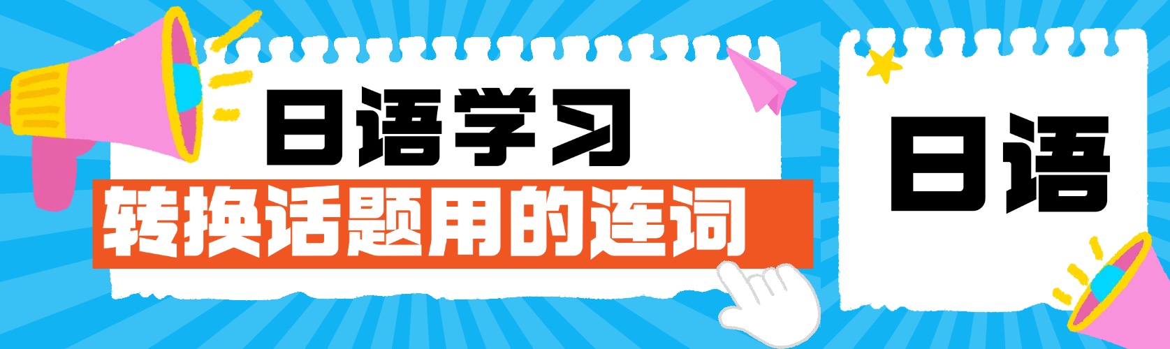 日语中转换话题用的连词有哪些？日语兴趣班招生中
